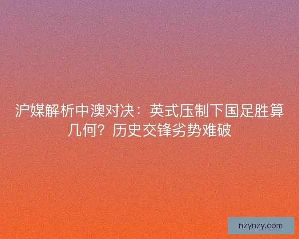 沪媒解析中澳对决：英式压制下国足胜算几何？历史交锋劣势难破