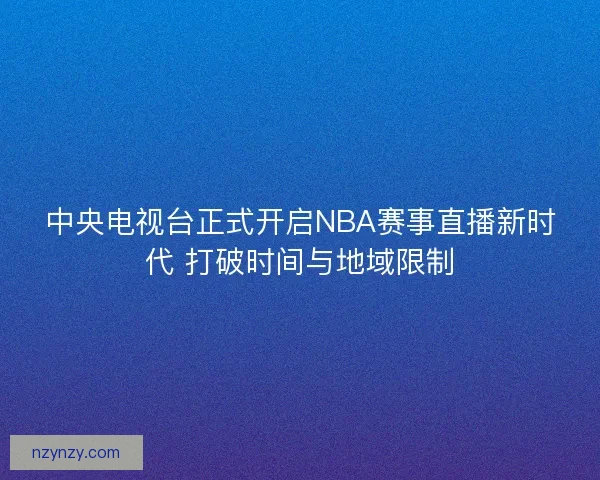 中央电视台正式开启NBA赛事直播新时代 打破时间与地域限制