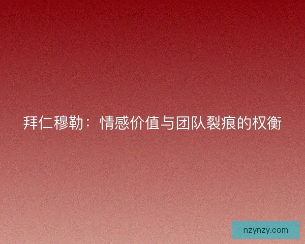 拜仁穆勒：情感价值与团队裂痕的权衡