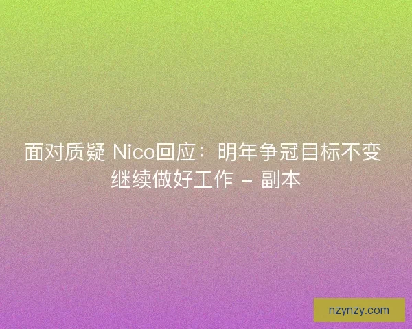面对质疑 Nico回应：明年争冠目标不变 继续做好工作 - 副本