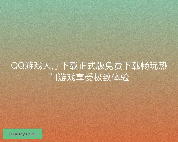 QQ游戏大厅下载正式版免费下载畅玩热门游戏享受极致体验