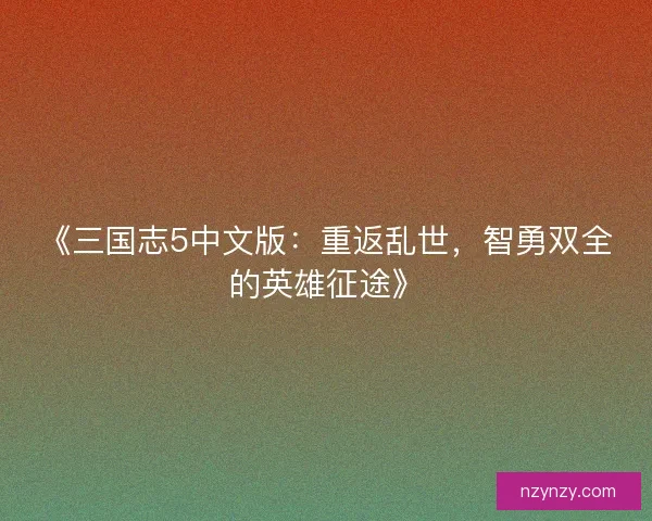 《三国志5中文版：重返乱世，智勇双全的英雄征途》
