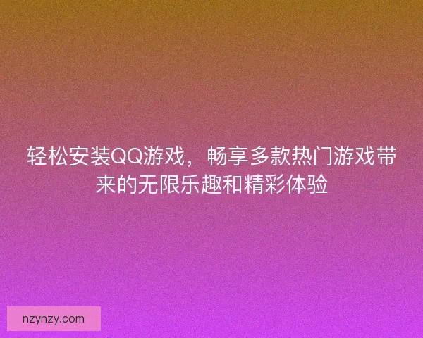 轻松安装QQ游戏，畅享多款热门游戏带来的无限乐趣和精彩体验