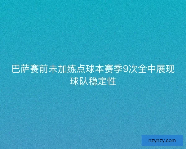 巴萨赛前未加练点球本赛季9次全中展现球队稳定性