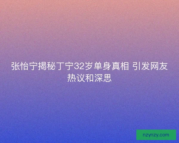 张怡宁揭秘丁宁32岁单身真相 引发网友热议和深思