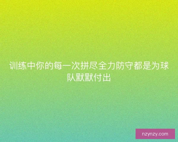 训练中你的每一次拼尽全力防守都是为球队默默付出
