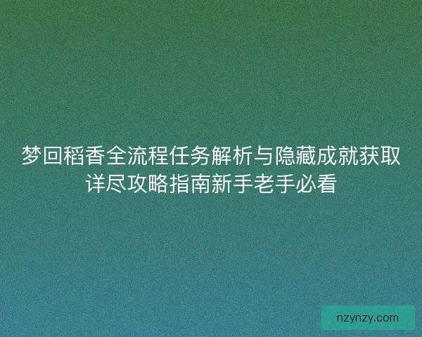 梦回稻香全流程任务解析与隐藏成就获取详尽攻略指南新手老手必看 梦回稻香全流程任务解析与隐藏成就获取详尽攻略指南新手老手必看