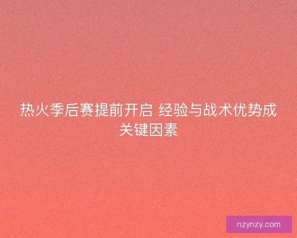 热火季后赛提前开启 经验与战术优势成关键因素