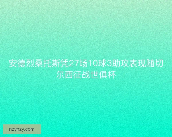 安德烈桑托斯凭27场10球3助攻表现随切尔西征战世俱杯 安德烈桑托斯凭27场10球3助攻表现随切尔西征战世俱杯