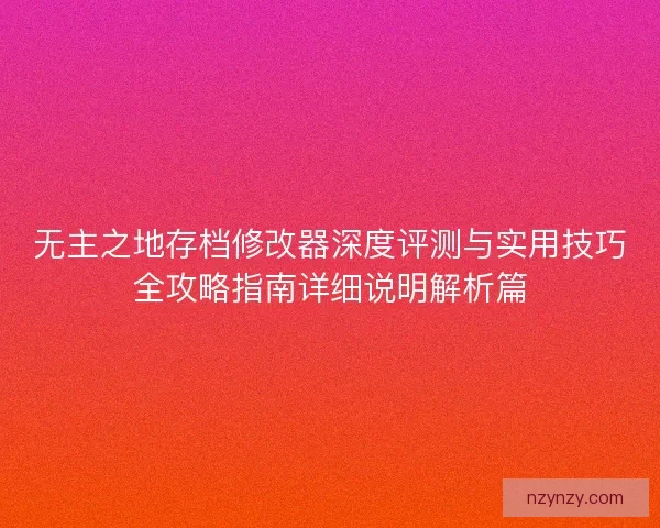 无主之地存档修改器深度评测与实用技巧全攻略指南详细说明解析篇