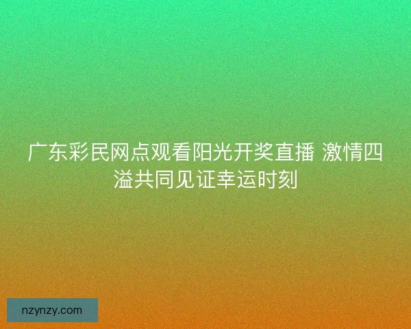 广东彩民网点观看阳光开奖直播 激情四溢共同见证幸运时刻
