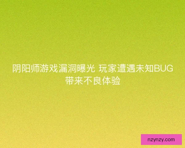阴阳师游戏漏洞曝光 玩家遭遇未知BUG带来不良体验